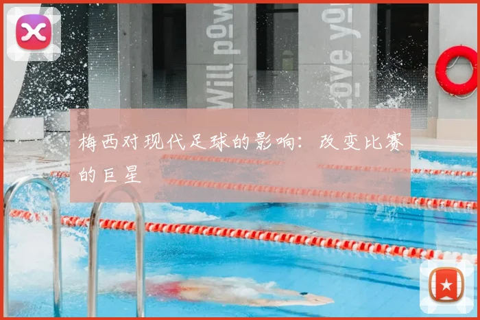 梅西对现代足球的影响：改变比赛的巨星